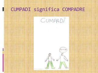 CUMPADI significa COMPADRE
 