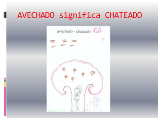 AVECHADO significa CHATEADO
 
