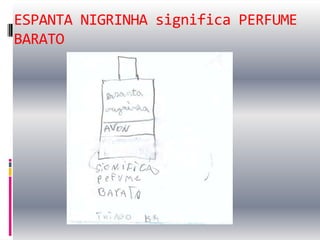 ESPANTA NIGRINHA significa PERFUME
BARATO
 