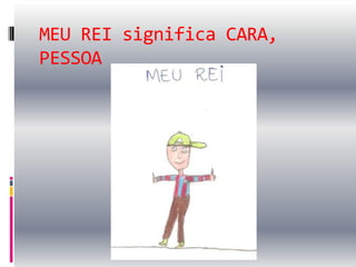MEU REI significa CARA,
PESSOA
 