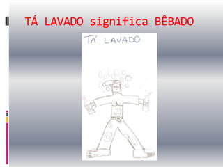 TÁ LAVADO significa BÊBADO
 