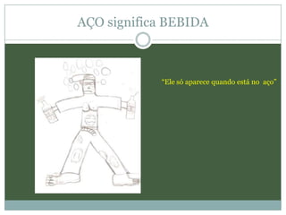 AÇO significa BEBIDA



            “Ele só aparece quando está no aço”
 
