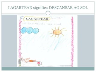 LAGARTEAR significa DESCANSAR AO SOL
 