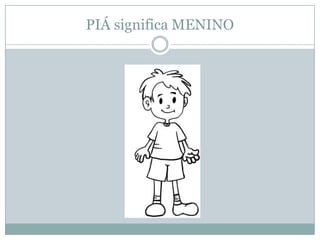 PIÁ significa MENINO
 