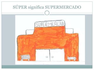 SÚPER significa SUPERMERCADO
 