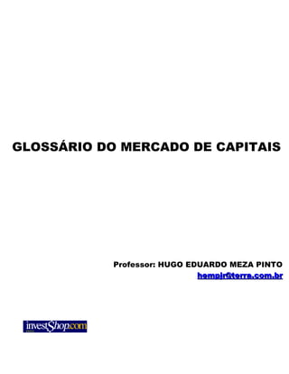 GLOSSÁRIO DO MERCADO DE CAPITAIS




            Professor: HUGO EDUARDO MEZA PINTO
                              hempjr@terra.com.br
 