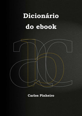 Carlos Pinheiro




Dicionário
do ebook




 Carlos Pinheiro



        1
 