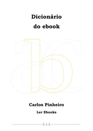 Carlos Pinheiro




Dicionário
 do ebook




Carlos Pinheiro
   Ler Ebooks


       3
 