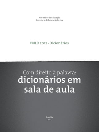 Brasília
2012
PNLD 2012 - Dicionários
dicionários em
sala de aula
Com direito à palavra:
Ministério da Educação
Secretaria de Educação Básica
 