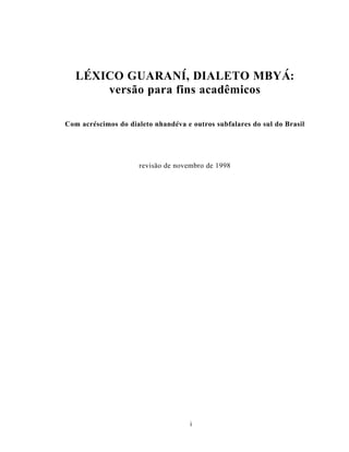 i
LÉXICO GUARANÍ, DIALETO MBYÁ:
versão para fins acadêmicos
Com acréscimos do dialeto nhandéva e outros subfalares do sul do Brasil
revisão de novembro de 1998
 