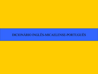 DICIONÁRIO INGLÊS-MICAELENSE-PORTUGUÊS
 