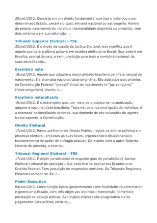 25/set/2012. Consiste em um direito fundamental que liga o indivíduo a um
determinado Estado, perante o qual, ele será nacional ou estrangeiro. Advém
do próprio nascimento do indivíduo (nacionalidade originária ou primária), com
dois critérios para sua obtenção...
Tribunal Superior Eleitoral - TSE
25/set/2012. É o órgão de cúpula da Justiça Eleitoral, isso significa que é
aquele que dará a última palavra em matéria eleitoral no Brasil. Sua sede é em
Brasília, capital do país, e tem jurisdição para todo o território nacional. As
suas decisões são...
Brasileiro nato
19/set/2012. Aquele que adquire a nacionalidade brasileira pelo fato natural do
nascimento. É a chamada nacionalidade originária. São adotados dois critérios
na Constituição Federal: “jus soli” (local do nascimento) e “jus sanguinis”
(fator sanguíneo). Assim, o...
Brasileiro naturalizado
19/set/2012. É o estrangeiro que, por meio de processo de naturalização,
adquire a nacionalidade brasileira. Trata-se, pois, de uma opção do indivíduo, é
a chamada nacionalidade derivada, que depende de ato voluntário do agente.
Nesse aspecto, a Constituição...
Direito Eleitoral
17/set/2012. Ramo autônomo do Direito Público, regula os direito políticos e o
processo eleitoral, em todas as suas fases, organizando e disciplinando o
funcionamento do poder de sufrágio popular. De acordo com o autor Roberto
Moreira de Almeida, o Direito...
Tribunal Regional Eleitoral - TRE
17/set/2012. É órgão jurisdicional de segundo grau de jurisdição da Justiça
Eleitoral (tribunal de apelação). Sua sede fica na capital dos Estados e no
Distrito Federal. Tem jurisdição no respectivo território. Os Tribunais Regionais
Eleitorais compor-se-ão: I...
Poder Executivo
04/set/2012. Como função típica (predominante) tem finalidade de administrar
e gerenciar o Estado, com três objetivos distintos: intervenção, fomento e
prestação de serviço público. As funções atípicas são a legislativa e a de
julgamento. Desta feita, além de...
 