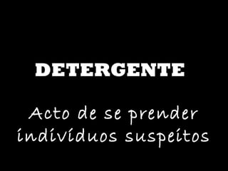 DETERGENTE Acto de se prender indivíduos suspeitos 