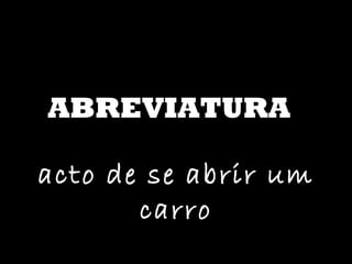 ABREVIATURA acto de se abrir um carro 