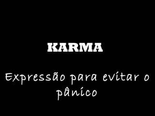 KARMA Expressão para evitar o pânico 