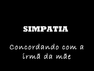 SIMPATIA Concordando com a irmã da mãe 