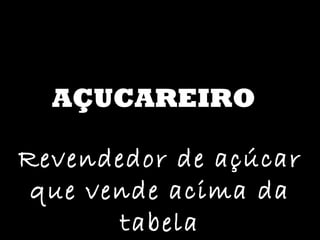 AÇUCAREIRO Revendedor de açúcar que vende acima da tabela 
