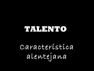 TALENTO Característica alentejana 