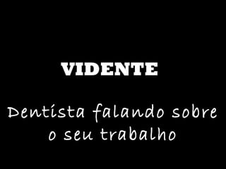 VIDENTE Dentista falando sobre o seu trabalho 
