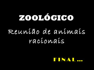 ZOOLÓGICO Reunião de animais racionais F I N A L … 