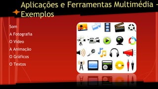 Som
A Fotografia
O Vídeo
A Animação
O Gráficos
O Textos
 