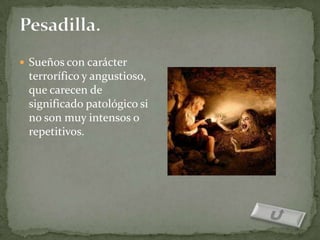  Sueños con carácter
 terrorífico y angustioso,
 que carecen de
 significado patológico si
 no son muy intensos o
 repetitivos.
 