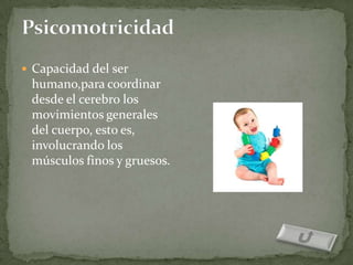  Capacidad del ser
 humano,para coordinar
 desde el cerebro los
 movimientos generales
 del cuerpo, esto es,
 involucrando los
 músculos finos y gruesos.
 