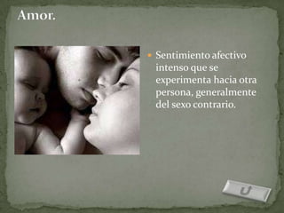  Sentimiento afectivo
 intenso que se
 experimenta hacia otra
 persona, generalmente
 del sexo contrario.
 
