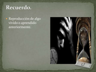  Reproducción de algo
 vivido o aprendido
 anteriormente.
 