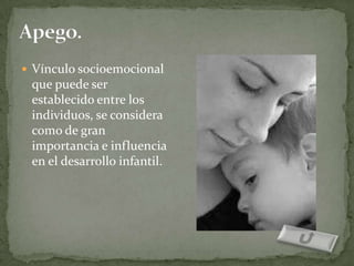  Vínculo socioemocional
 que puede ser
 establecido entre los
 individuos, se considera
 como de gran
 importancia e influencia
 en el desarrollo infantil.
 