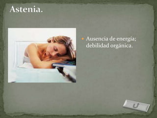  Ausencia de energía;
 debilidad orgánica.
 