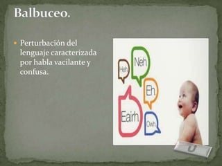  Perturbación del
 lenguaje caracterizada
 por habla vacilante y
 confusa.
 