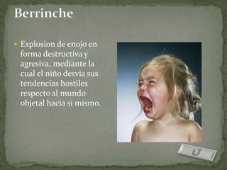  Explosion de enojo en
 forma destructiva y
 agresiva, mediante la
 cual el niño desvia sus
 tendencias hostiles
 respecto al mundo
 objetal hacia si mismo.
 