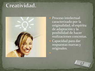  Proceso intelectual
  caracterizado por la
  originalidad, el espíritu
  de adaptación y la
  posibilidad de hacer
  realizaciones concretas.
 Capacidad para dar
  respuestas nuevas y
  originales.

 
