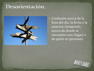  Confusión acerca de la
 hora del día, la fecha o la
 estación (temporal),
 acerca de donde se
 encuentra uno (lugar) o
 de quién es (persona).
 