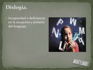  Incapacidad o deficiencia
 en la recepción y emisión
 del lenguaje.
 