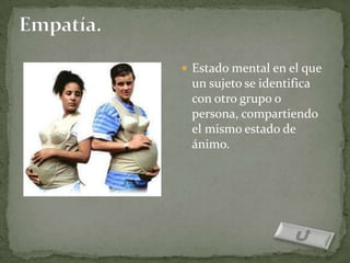  Estado mental en el que
 un sujeto se identifica
 con otro grupo o
 persona, compartiendo
 el mismo estado de
 ánimo.
 