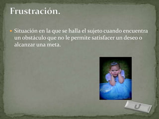  Situación en la que se halla el sujeto cuando encuentra
 un obstáculo que no le permite satisfacer un deseo o
 alcanzar una meta.
 