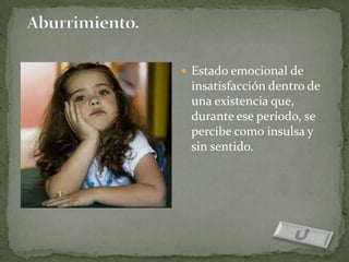  Estado emocional de           Estado emocional de
    insatisfacción dentro de    insatisfacción dentro de
    una existencia que,         una existencia que,
    durante ese período, se     durante ese período, se
    percibe como insulsa y      percibe como insulsa y
    sin sentido.                sin sentido.

 