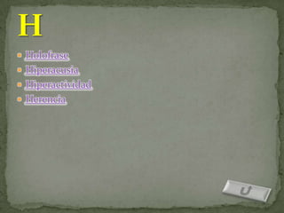  Holofrase
 Hiperacusia
 Hiperactividad
 Herencia
 