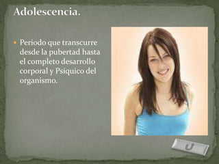  Periodo que transcurre
 desde la pubertad hasta
 el completo desarrollo
 corporal y Psíquico del
 organismo.
 