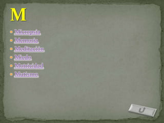  Micropsia
 Memoria
 Meditación
 Miedo
 Motricidad
 Mutismo
 