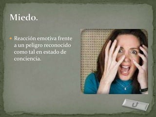  Reacción emotiva frente
 a un peligro reconocido
 como tal en estado de
 conciencia.
 