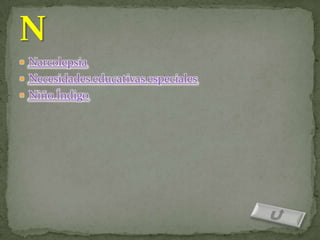  Narcolepsia
 Necesidades educativas especiales
 Niño Índigo
 