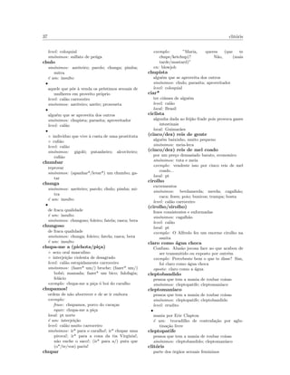 37 clit´oris
level: coloquial
sin´onimos: sulfato de pe´uga
chulo
sin´onimos: azeiteiro; parolo; chunga; pimba;
mitra
´e um: insulto
•
aquele que p˜oe `a venda os pr´estimos sexuais de
mulheres em proveito pr´oprio
level: cal˜ao carroceiro
sin´onimos: azeiteiro; azeite; proxeneta
•
algu´em que se aproveita dos outros
sin´onimos: chupista; parasita; aproveitador
level: cal˜ao
•
◦ indiv´ıduo que vive `a custa de uma prostituta
◦ ruﬁ˜ao
level: cal˜ao
sin´onimos: gigolˆo; putanheiro; alcoviteiro;
ruﬁ˜ao
chumbar
reprovar
sin´onimos: (apanhar*/levar*) um chumbo; ga-
tar
chunga
sin´onimos: azeiteiro; parolo; chulo; pimba; mi-
tra
´e um: insulto
•
de fraca qualidade
´e um: insulto
sin´onimos: chungoso; foleiro; fatela; rasca; bera
chungoso
de fraca qualidade
sin´onimos: chunga; foleiro; fatela; rasca; bera
´e um: insulto
chupa-me a (pichota/pi¸ca)
◦ sexo oral masculino
◦ interjei¸c˜ao violenta de desagrado
level: cal˜ao estupidamente carroceiro
sin´onimos: (fazer* um/) broche; (fazer* um/)
bob´o; mamada; fazer* um bico; falofagia;
fel´acio
exemplo: chupa-me a pi¸ca ´o boi do caralho
chupamos!
ordem de n˜ao aborrecer e de se ir embora
exemplo:
frase: chupamos, porco do cara¸cas
equiv: chupa-me a pi¸ca
local: pt norte
´e um: interjei¸c˜ao
level: cal˜ao muito carroceiro
sin´onimos: ir* para o caralho!; ir* chupar uma
piroca!; ir* para a cona da tia Virg´ınia!;
n˜ao enche o saco!; (ir* para a/) puta que
(o*/te/vos) pariu!
chupar
exemplo: ”Maria, queres (que te
chupe/ketchup)? N˜ao, (mais
tarde/mustard)”
en: blowjob
chupista
algu´em que se aproveita dos outros
sin´onimos: chulo; parasita; aproveitador
level: coloquial
ciar*
ter ci´umes de algu´em
level: cal˜ao
local: Brasil
ciclista
algunha dada ao feij˜ao frade pois provoca gazes
intestinais
local: Guimar˜aes
(cinco/dez) reis de gente
algu´em baixinho, muito pequeno
sin´onimos: meia-leca
(cinco/dez) reis de mel coado
por um pre¸co demasiado barato, economico
sin´onimos: tuta e meia
exemplo: vendeste isso por cinco reis de mel
coado...
local: pt
cirolho
excrementos
sin´onimos: berdamerda; merda; cagalh˜ao;
caca; fezes; poio; bunicos; trampa; bosta
level: cal˜ao carroceiro
(cirolho/sirolho)
fezes consistentes e enformadas
sin´onimos: cagalh˜ao
level: cal˜ao
local: pt
exemplo: O Alfredo fez um enorme cirolho na
sanita
claro como ´agua choca
Confuso. Alus˜ao jocosa face ao que acabou de
ser transmitido ou exposto por outr´em
exemplo: Percebeste bem o que te disse? Sim,
foi claro como ´agua choca
oposto: claro como a ´agua
cleptobandido
pessoa que tem a mania de roubar coisas
sin´onimos: cleptopatife; cleptoman´ıaco
cleptoman´ıaco
pessoa que tem a mania de roubar coisas
sin´onimos: cleptopatife; cleptobandido
level: erudito
•
mania por Eric Clapton
´e um: trocadilho de contrafa¸c˜ao por aglu-
tina¸c˜ao livre
cleptopatife
pessoa que tem a mania de roubar coisas
sin´onimos: cleptobandido; cleptoman´ıaco
clit´oris
parte dos ´org˜aos sexuais femininos
 