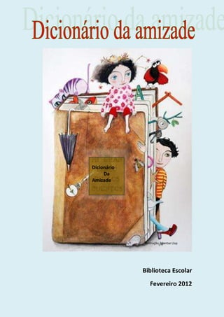 Dicionário
     Da
Amizade




             Ilustração: Montse Llop




             Biblioteca Escolar
                Fevereiro 2012
 