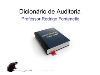 Dicionário de Auditoria
Professor Rodrigo Fontenelle
 