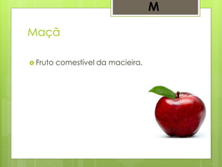 Maçã
 Fruto comestível da macieira.
M
 