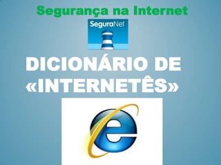 Segurança na Internet



DICIONÁRIO DE
«INTERNETÊS»
 