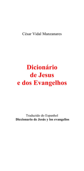 César Vidal Manzanares
Dicionário
de Jesus
e dos Evangelhos
Traduzido do Espanhol
Diccionario de Jesús y los evangelios
 